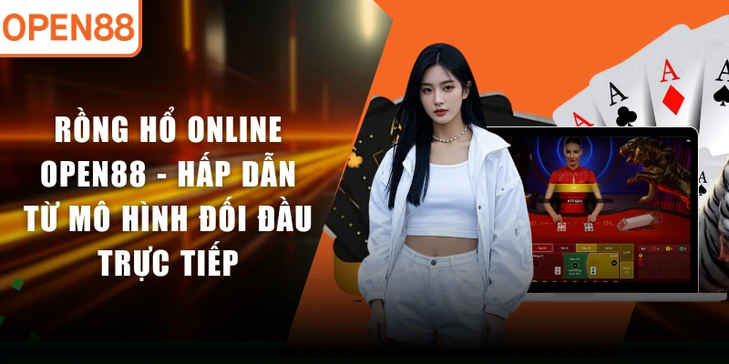Rồng Hổ Online OPEN88 - Hấp Dẫn Từ Mô Hình Đối Đầu Trực Tiếp